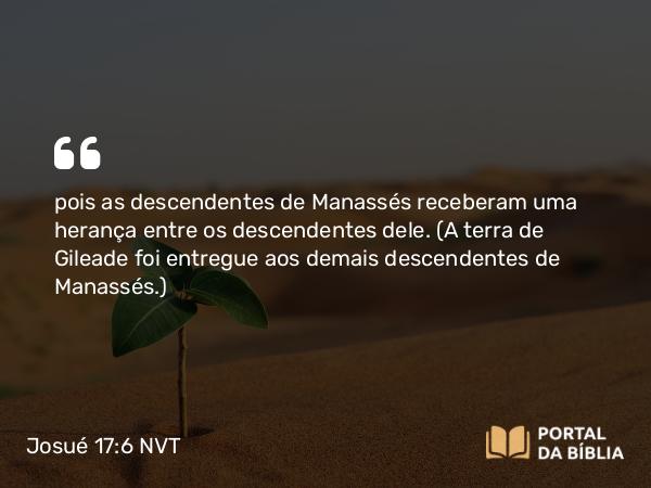 Josué 17:6 NVT - pois as descendentes de Manassés receberam uma herança entre os descendentes dele. (A terra de Gileade foi entregue aos demais descendentes de Manassés.)