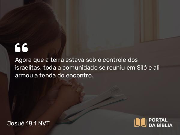 Josué 18:1 NVT - Agora que a terra estava sob o controle dos israelitas, toda a comunidade se reuniu em Siló e ali armou a tenda do encontro.