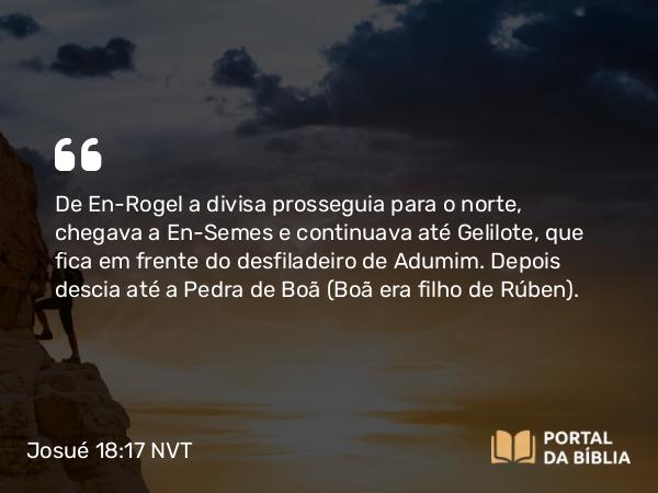 Josué 18:17 NVT - De En-Rogel a divisa prosseguia para o norte, chegava a En-Semes e continuava até Gelilote, que fica em frente do desfiladeiro de Adumim. Depois descia até a Pedra de Boã (Boã era filho de Rúben).