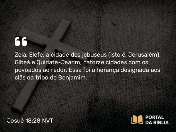 Josué 18:28 NVT - Zela, Elefe, a cidade dos jebuseus (isto é, Jerusalém), Gibeá e Quiriate-Jearim; catorze cidades com os povoados ao redor. Essa foi a herança designada aos clãs da tribo de Benjamim.