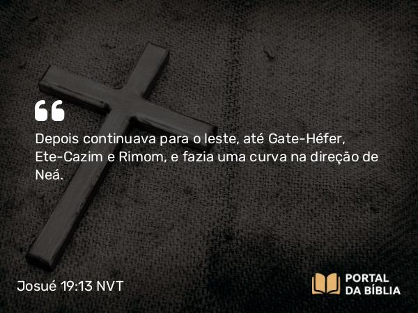 Josué 19:13 NVT - Depois continuava para o leste, até Gate-Héfer, Ete-Cazim e Rimom, e fazia uma curva na direção de Neá.