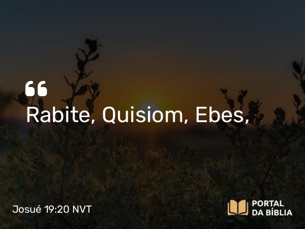 Josué 19:20 NVT - Rabite, Quisiom, Ebes,