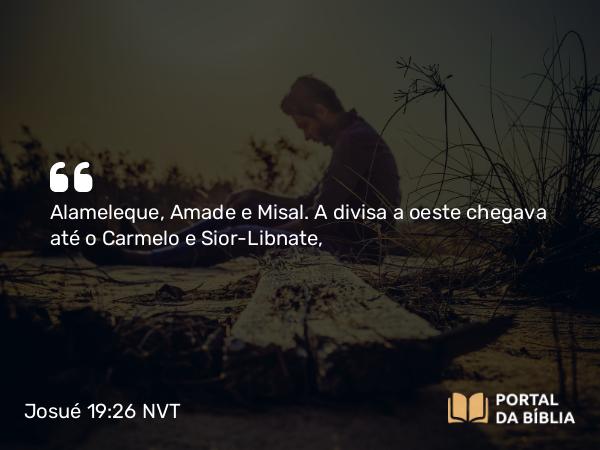 Josué 19:26 NVT - Alameleque, Amade e Misal. A divisa a oeste chegava até o Carmelo e Sior-Libnate,