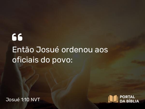 Josué 1:10 NVT - Então Josué ordenou aos oficiais do povo: