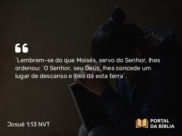 Josué 1:13 NVT - “Lembrem-se do que Moisés, servo do SENHOR, lhes ordenou: ‘O SENHOR, seu Deus, lhes concede um lugar de descanso e lhes dá esta terra’.