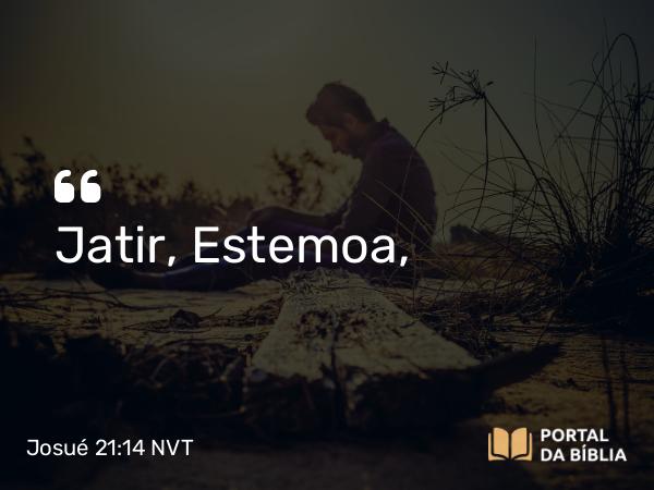 Josué 21:14 NVT - Jatir, Estemoa,