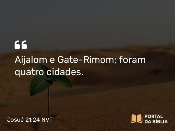 Josué 21:24 NVT - Aijalom e Gate-Rimom; foram quatro cidades.