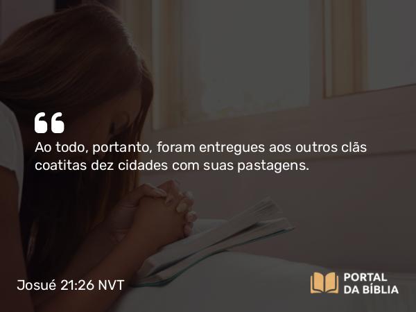 Josué 21:26 NVT - Ao todo, portanto, foram entregues aos outros clãs coatitas dez cidades com suas pastagens.