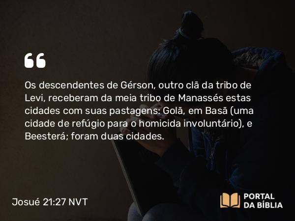 Josué 21:27 NVT - Os descendentes de Gérson, outro clã da tribo de Levi, receberam da meia tribo de Manassés estas cidades com suas pastagens: Golã, em Basã (uma cidade de refúgio para o homicida involuntário), e Beesterá; foram duas cidades.