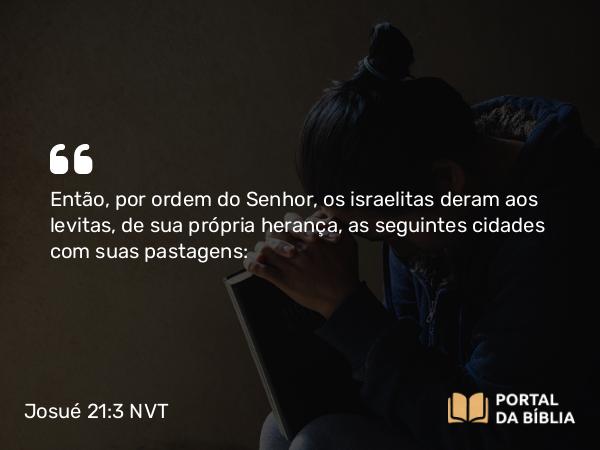 Josué 21:3 NVT - Então, por ordem do SENHOR, os israelitas deram aos levitas, de sua própria herança, as seguintes cidades com suas pastagens: