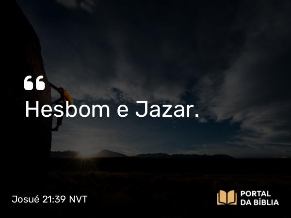 Josué 21:39 NVT - Hesbom e Jazar.