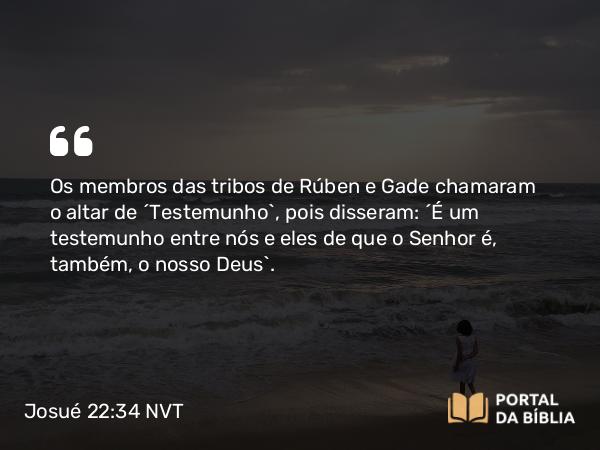 Josué 22:34 NVT - Os membros das tribos de Rúben e Gade chamaram o altar de “Testemunho”, pois disseram: “É um testemunho entre nós e eles de que o SENHOR é, também, o nosso Deus”.