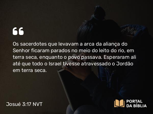 Josué 3:17 NVT - Os sacerdotes que levavam a arca da aliança do SENHOR ficaram parados no meio do leito do rio, em terra seca, enquanto o povo passava. Esperaram ali até que todo o Israel tivesse atravessado o Jordão em terra seca.