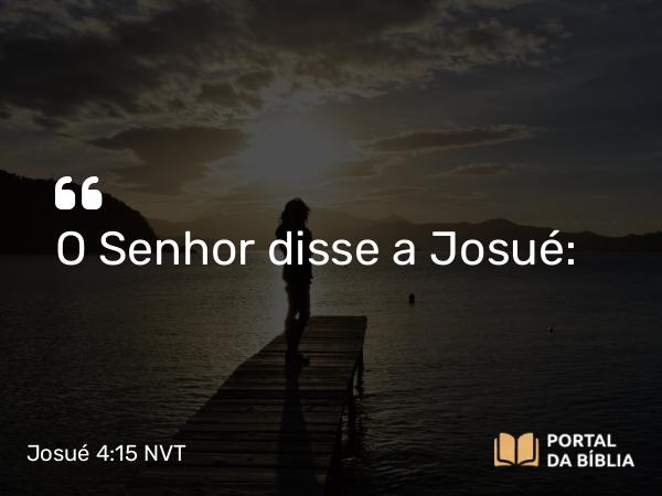 Josué 4:15 NVT - O SENHOR disse a Josué: