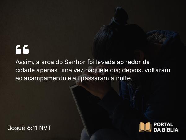 Josué 6:11 NVT - Assim, a arca do SENHOR foi levada ao redor da cidade apenas uma vez naquele dia; depois, voltaram ao acampamento e ali passaram a noite.