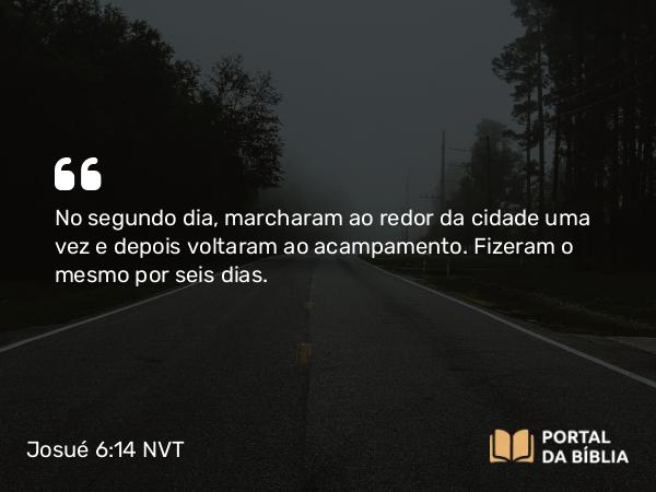 Josué 6:14 NVT - No segundo dia, marcharam ao redor da cidade uma vez e depois voltaram ao acampamento. Fizeram o mesmo por seis dias.