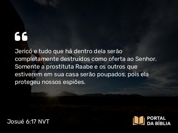 Josué 6:17-18 NVT - Jericó e tudo que há dentro dela serão completamente destruídos como oferta ao SENHOR. Somente a prostituta Raabe e os outros que estiverem em sua casa serão poupados, pois ela protegeu nossos espiões.