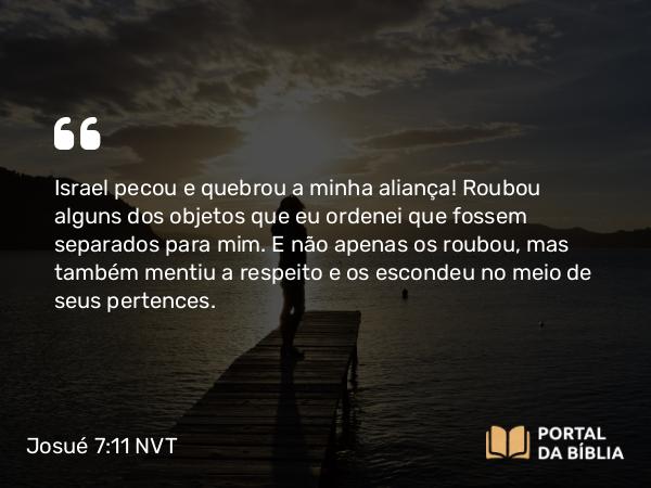 Josué 7:11-13 NVT - Israel pecou e quebrou a minha aliança! Roubou alguns dos objetos que eu ordenei que fossem separados para mim. E não apenas os roubou, mas também mentiu a respeito e os escondeu no meio de seus pertences.