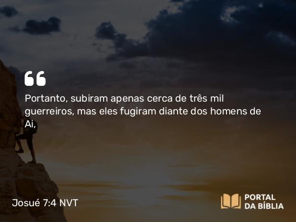 Josué 7:4 NVT - Portanto, subiram apenas cerca de três mil guerreiros, mas eles fugiram diante dos homens de Ai,