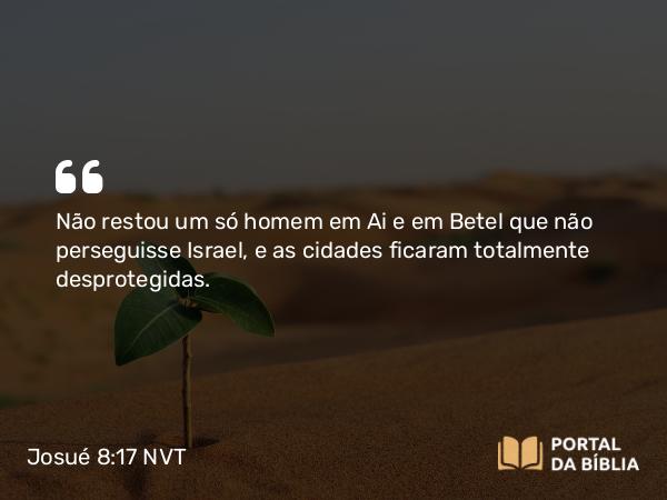 Josué 8:17 NVT - Não restou um só homem em Ai e em Betel que não perseguisse Israel, e as cidades ficaram totalmente desprotegidas.