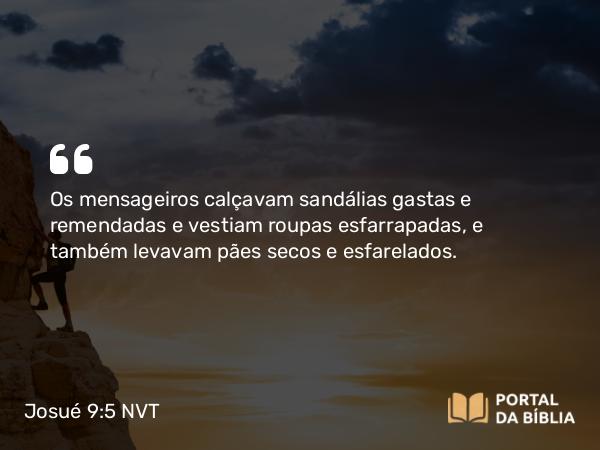 Josué 9:5 NVT - Os mensageiros calçavam sandálias gastas e remendadas e vestiam roupas esfarrapadas, e também levavam pães secos e esfarelados.