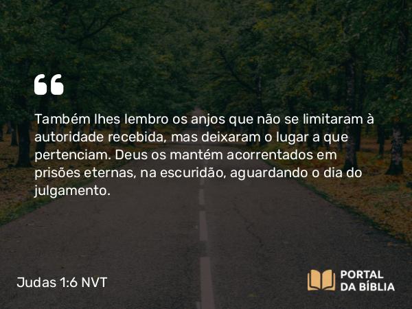 Judas 1:6-7 NVT - Também lhes lembro os anjos que não se limitaram à autoridade recebida, mas deixaram o lugar a que pertenciam. Deus os mantém acorrentados em prisões eternas, na escuridão, aguardando o dia do julgamento.