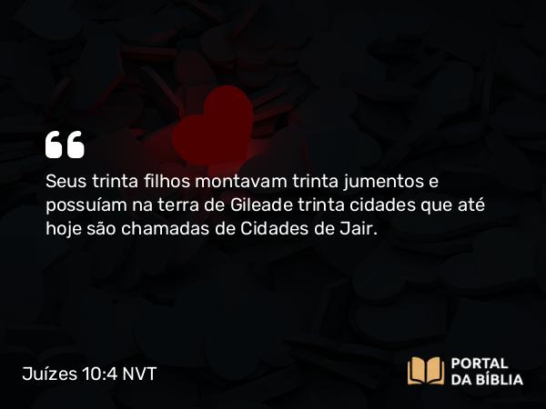 Juízes 10:4 NVT - Seus trinta filhos montavam trinta jumentos e possuíam na terra de Gileade trinta cidades que até hoje são chamadas de Cidades de Jair.