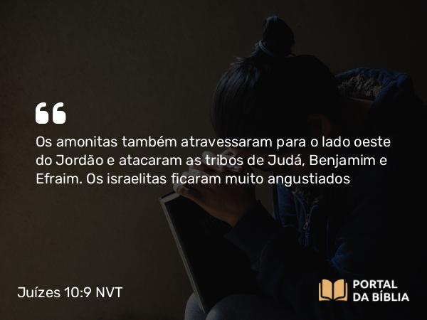 Juízes 10:9 NVT - Os amonitas também atravessaram para o lado oeste do Jordão e atacaram as tribos de Judá, Benjamim e Efraim. Os israelitas ficaram muito angustiados