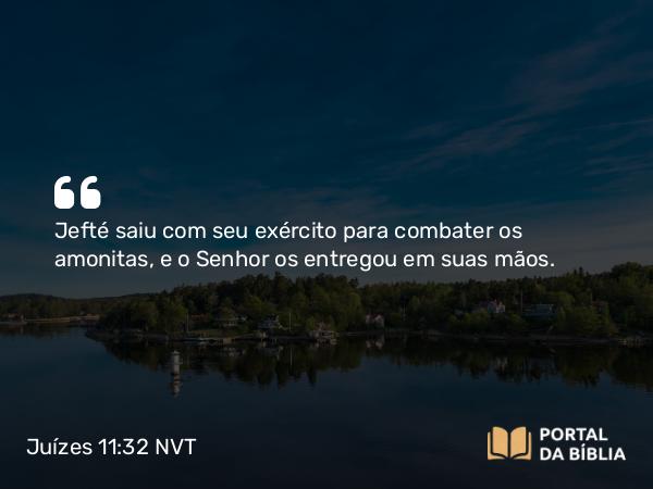 Juízes 11:32 NVT - Jefté saiu com seu exército para combater os amonitas, e o SENHOR os entregou em suas mãos.