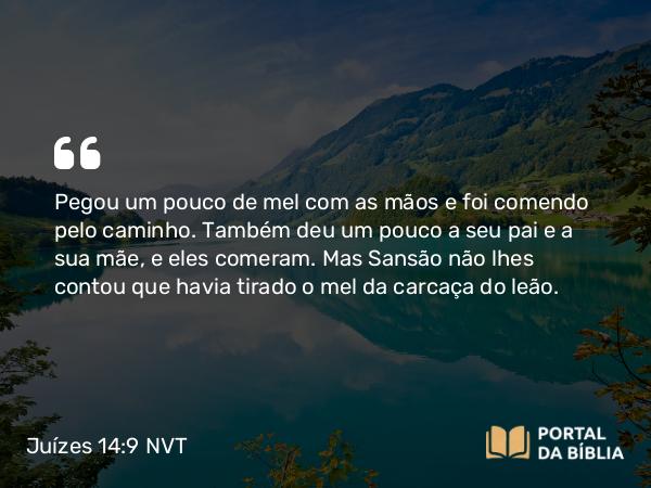 Juízes 14:9 NVT - Pegou um pouco de mel com as mãos e foi comendo pelo caminho. Também deu um pouco a seu pai e a sua mãe, e eles comeram. Mas Sansão não lhes contou que havia tirado o mel da carcaça do leão.