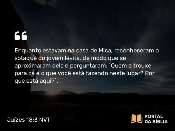 Juízes 18:3-4 NVT - Enquanto estavam na casa de Mica, reconheceram o sotaque do jovem levita, de modo que se aproximaram dele e perguntaram: “Quem o trouxe para cá e o que você está fazendo neste lugar? Por que está aqui?”.