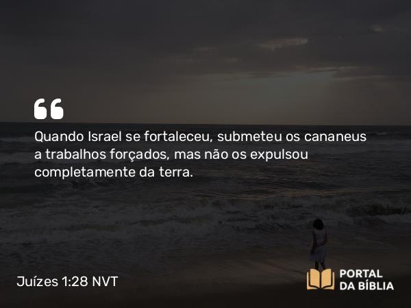 Juízes 1:28 NVT - Quando Israel se fortaleceu, submeteu os cananeus a trabalhos forçados, mas não os expulsou completamente da terra.