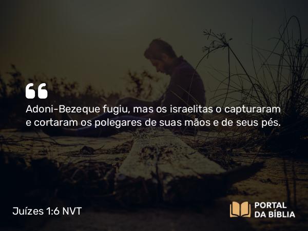 Juízes 1:6 NVT - Adoni-Bezeque fugiu, mas os israelitas o capturaram e cortaram os polegares de suas mãos e de seus pés.