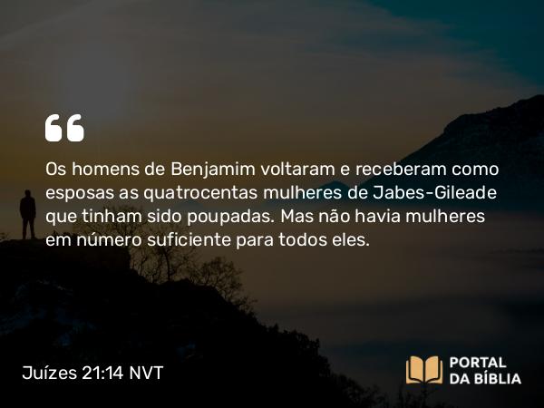 Juízes 21:14 NVT - Os homens de Benjamim voltaram e receberam como esposas as quatrocentas mulheres de Jabes-Gileade que tinham sido poupadas. Mas não havia mulheres em número suficiente para todos eles.