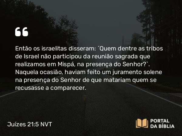 Juízes 21:5 NVT - Então os israelitas disseram: “Quem dentre as tribos de Israel não participou da reunião sagrada que realizamos em Mispá, na presença do SENHOR?”. Naquela ocasião, haviam feito um juramento solene na presença do SENHOR de que matariam quem se recusasse a comparecer.