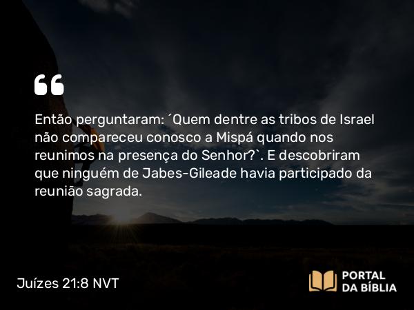 Juízes 21:8 NVT - Então perguntaram: “Quem dentre as tribos de Israel não compareceu conosco a Mispá quando nos reunimos na presença do SENHOR?”. E descobriram que ninguém de Jabes-Gileade havia participado da reunião sagrada.