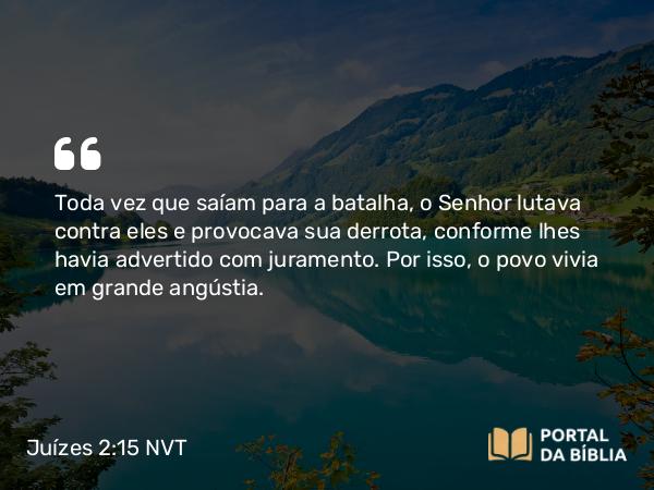 Juízes 2:15 NVT - Toda vez que saíam para a batalha, o SENHOR lutava contra eles e provocava sua derrota, conforme lhes havia advertido com juramento. Por isso, o povo vivia em grande angústia.