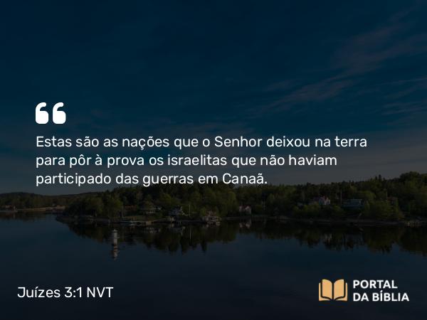 Juízes 3:1 NVT - Estas são as nações que o SENHOR deixou na terra para pôr à prova os israelitas que não haviam participado das guerras em Canaã.