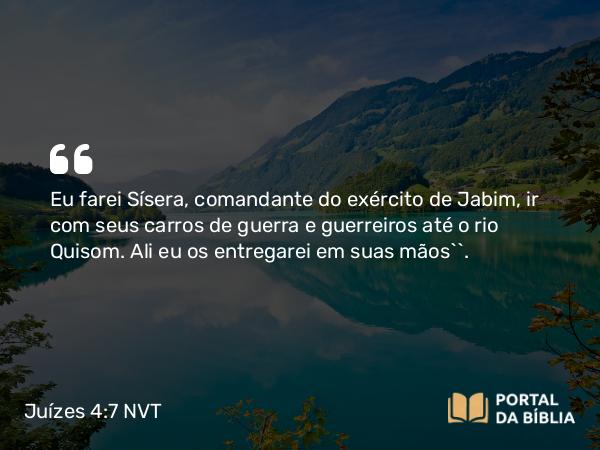 Juízes 4:7 NVT - Eu farei Sísera, comandante do exército de Jabim, ir com seus carros de guerra e guerreiros até o rio Quisom. Ali eu os entregarei em suas mãos’”.