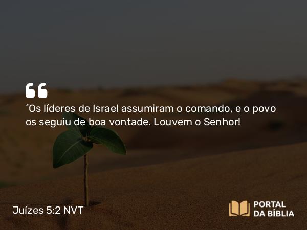 Juízes 5:2 NVT - “Os líderes de Israel assumiram o comando, e o povo os seguiu de boa vontade. Louvem o SENHOR!