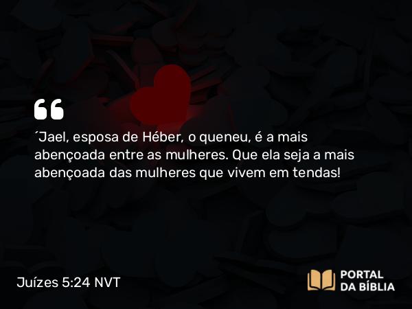 Juízes 5:24 NVT - “Jael, esposa de Héber, o queneu, é a mais abençoada entre as mulheres. Que ela seja a mais abençoada das mulheres que vivem em tendas!