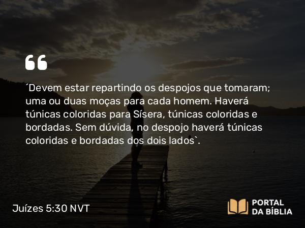 Juízes 5:30 NVT - ‘Devem estar repartindo os despojos que tomaram; uma ou duas moças para cada homem. Haverá túnicas coloridas para Sísera, túnicas coloridas e bordadas. Sem dúvida, no despojo haverá túnicas coloridas e bordadas dos dois lados’.