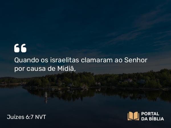 Juízes 6:7 NVT - Quando os israelitas clamaram ao SENHOR por causa de Midiã,