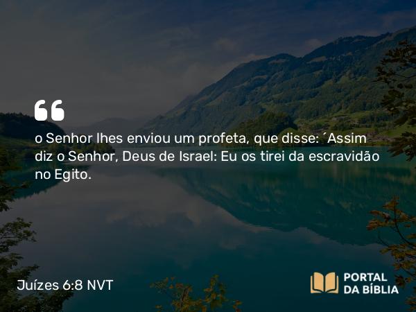 Juízes 6:8 NVT - o SENHOR lhes enviou um profeta, que disse: “Assim diz o SENHOR, Deus de Israel: Eu os tirei da escravidão no Egito.