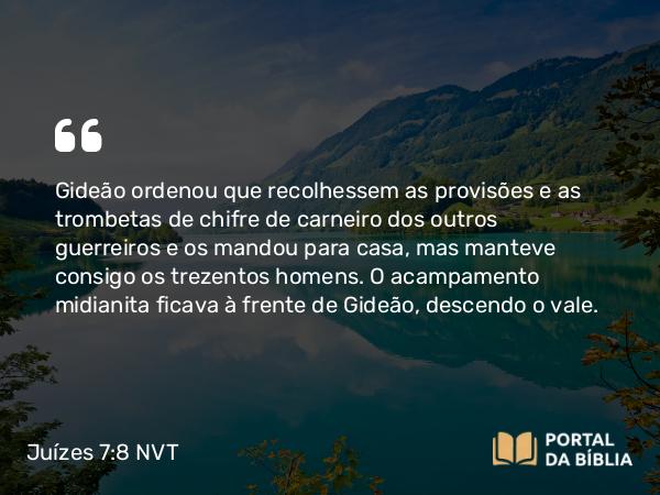 Juízes 7:8 NVT - Gideão ordenou que recolhessem as provisões e as trombetas de chifre de carneiro dos outros guerreiros e os mandou para casa, mas manteve consigo os trezentos homens. O acampamento midianita ficava à frente de Gideão, descendo o vale.