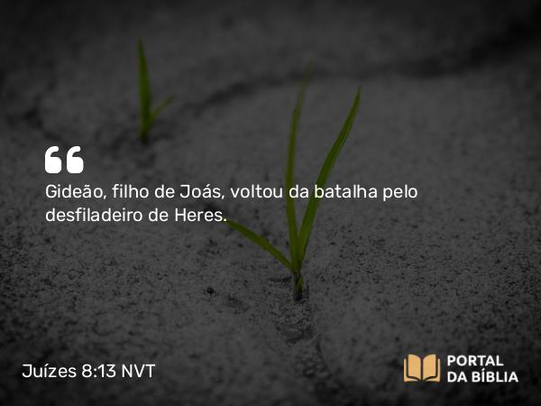 Juízes 8:13 NVT - Gideão, filho de Joás, voltou da batalha pelo desfiladeiro de Heres.