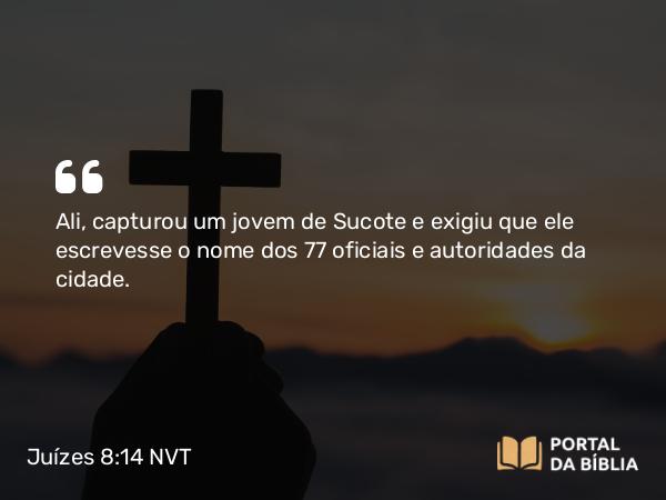 Juízes 8:14 NVT - Ali, capturou um jovem de Sucote e exigiu que ele escrevesse o nome dos 77 oficiais e autoridades da cidade.