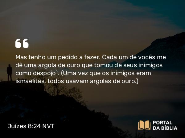 Juízes 8:24-27 NVT - Mas tenho um pedido a fazer. Cada um de vocês me dê uma argola de ouro que tomou de seus inimigos como despojo”. (Uma vez que os inimigos eram ismaelitas, todos usavam argolas de ouro.)