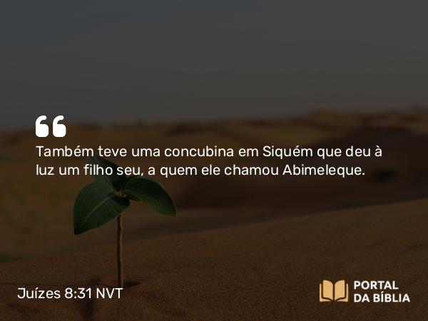 Juízes 8:31 NVT - Também teve uma concubina em Siquém que deu à luz um filho seu, a quem ele chamou Abimeleque.