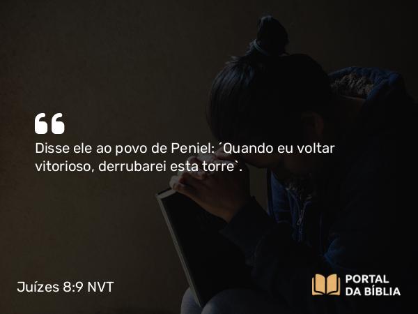 Juízes 8:9 NVT - Disse ele ao povo de Peniel: “Quando eu voltar vitorioso, derrubarei esta torre”.